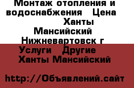 Монтаж отопления и водоснабжения › Цена ­ 3 500 - Ханты-Мансийский, Нижневартовск г. Услуги » Другие   . Ханты-Мансийский